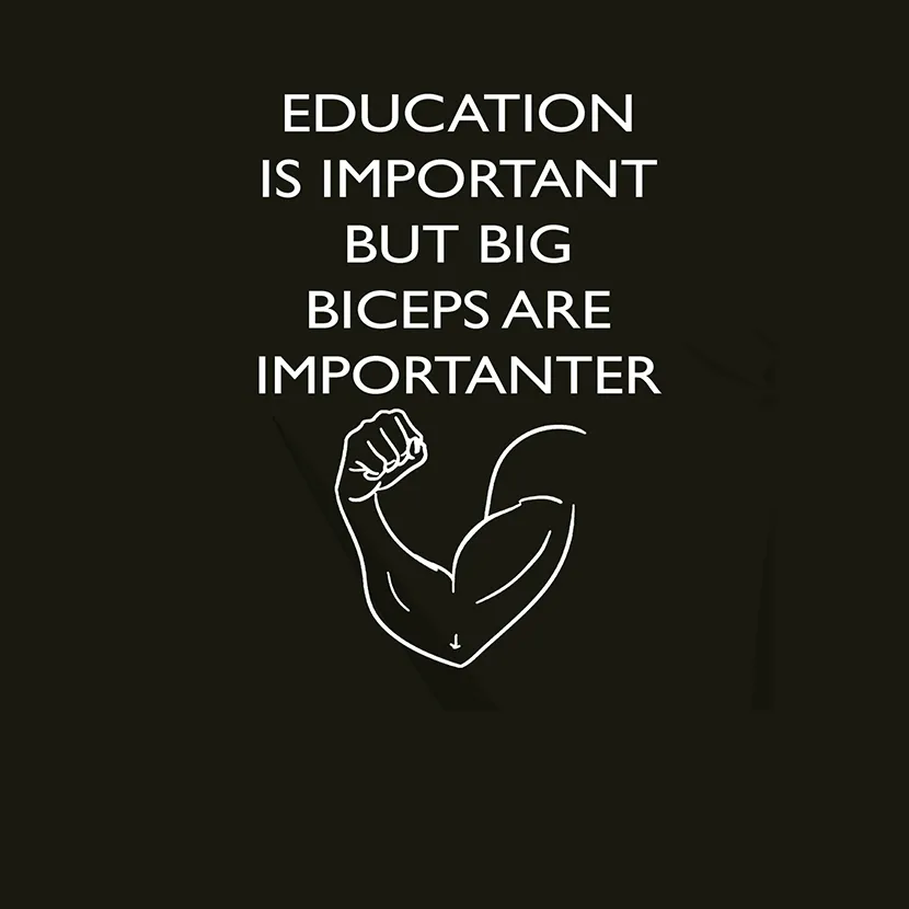 Education is important but big biceps are importanter