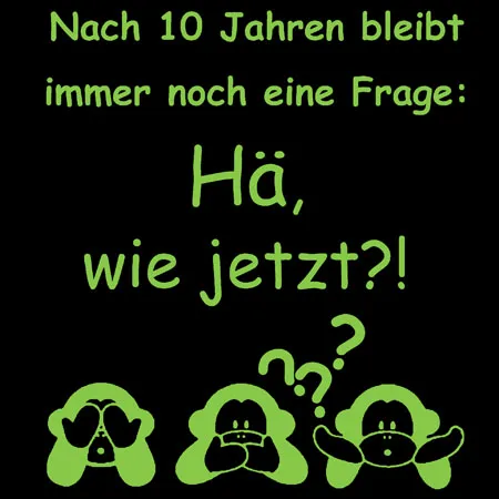 Nach 10 Jahren bleibt immer noch eine frage Hä wie jetzt