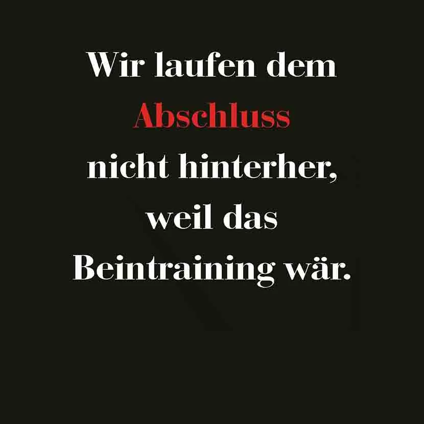 Wir laufen dem Abschluss nicht hinterher weil das Beintraining waer