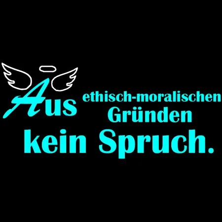 Aus ethisch-moralischen Gründen kein Spruch