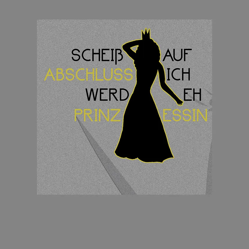 Scheiss auf Abschluss ich werd eh Prinzessin