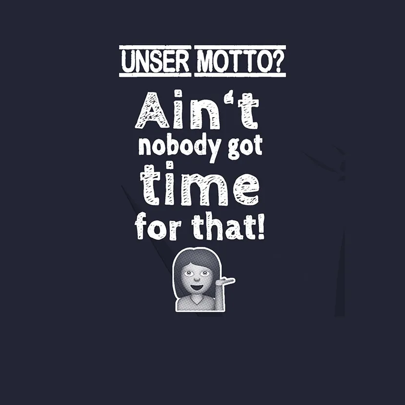 Unser Motto aint nobody got time for that
