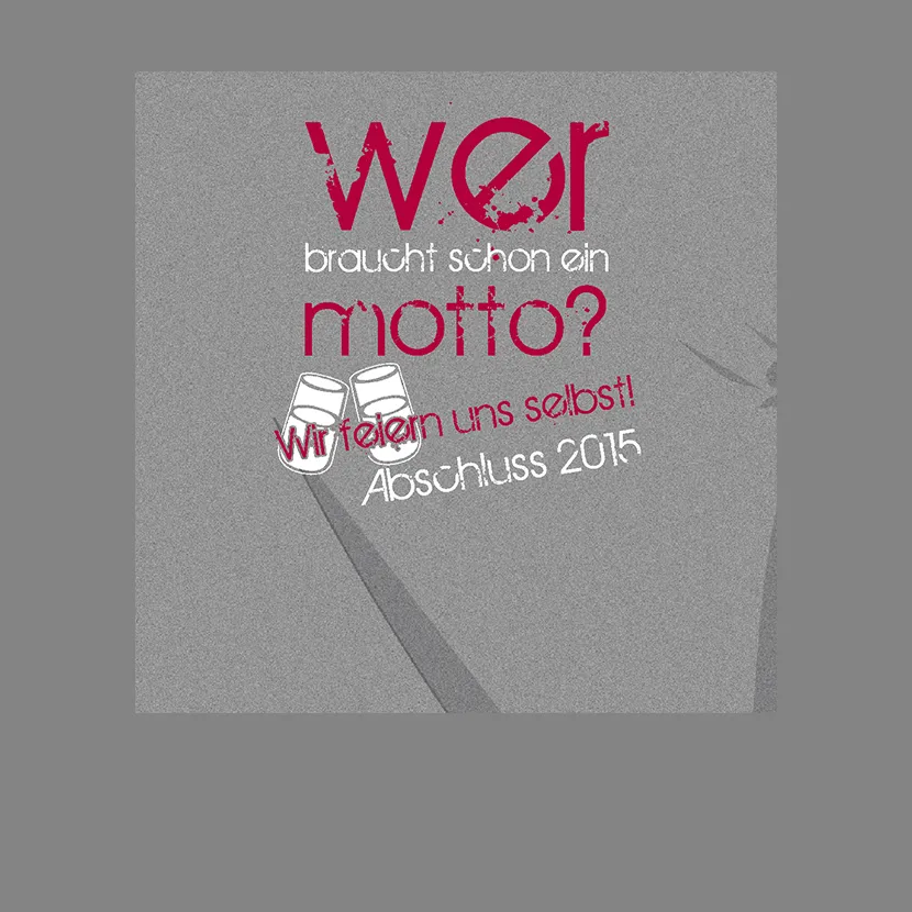 Graues T-Shirt mit roter Schrift "Wer braucht schon ein Motto? Wir feiern uns selbst! Abschluss 2015" und gezeichneten Gläsern.