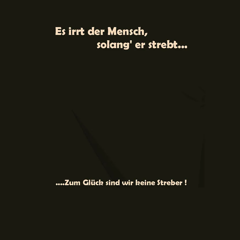 Es irrt der Mensch solang er strebt zum Glueck sind wir keine Streber