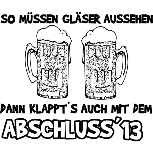 Text "SO MUESSEN GLAESER AUSSEHEN DANN KLAPPT'S AUCH MIT DEM ABSCHLUSS '13" auf schwarzem Hintergrund.