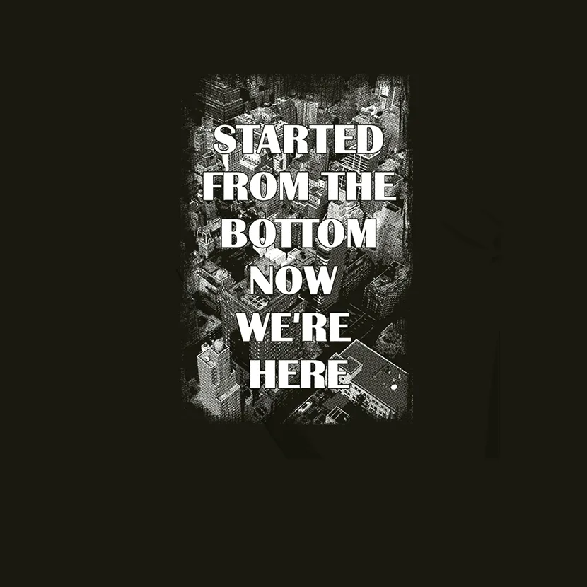 Started from the bottom now we are here