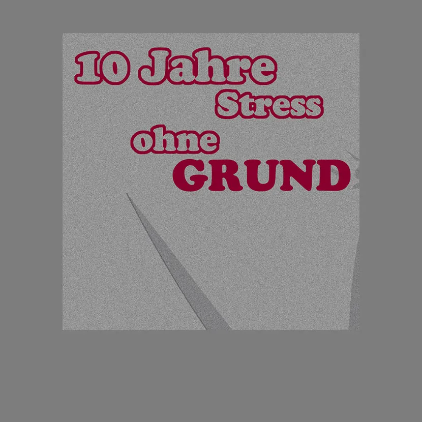 10 Jahre Stress ohne Grund